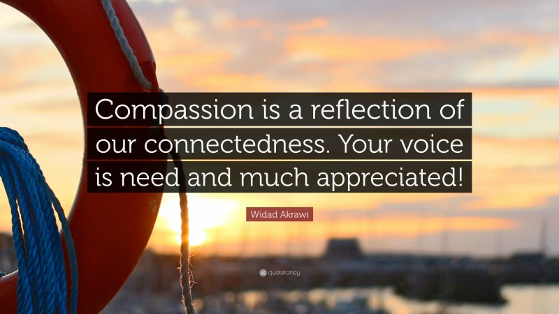 Widad Akrawi Quote: “Compassion is a reflection of our connectedness. Your voice is need and much appreciated!”
