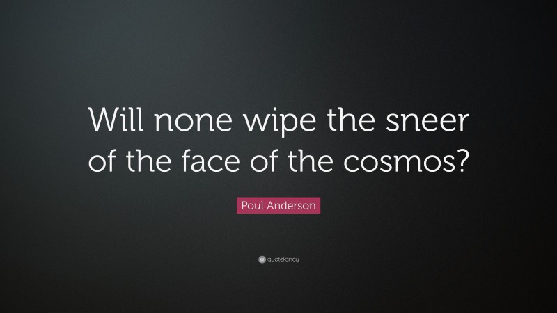 Poul Anderson Quote: “Will none wipe the sneer of the face of the cosmos?”