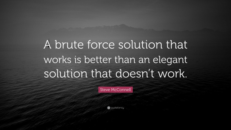 Steve McConnell Quote: “A brute force solution that works is better than an elegant solution that doesn’t work.”