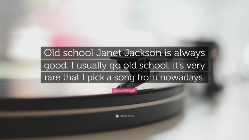 Jenna Dewan Quote: “Old school Janet Jackson is always good. I usually go old school, it’s very rare that I pick a song from nowadays.”