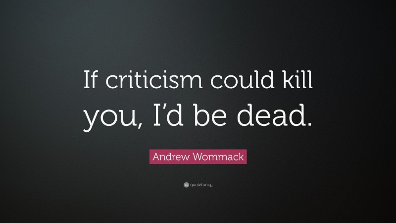 Andrew Wommack Quote: “If criticism could kill you, I’d be dead.”