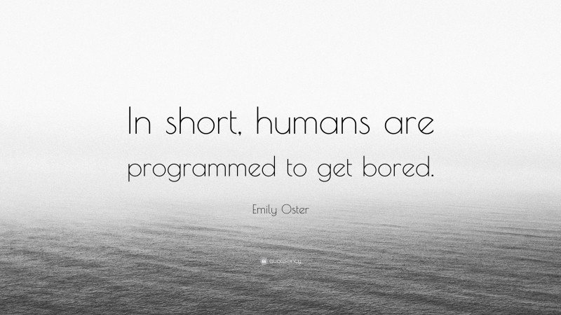 Emily Oster Quote: “In short, humans are programmed to get bored.”