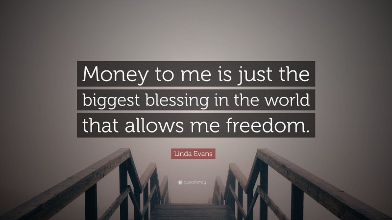 Linda Evans Quote: “Money to me is just the biggest blessing in the world that allows me freedom.”