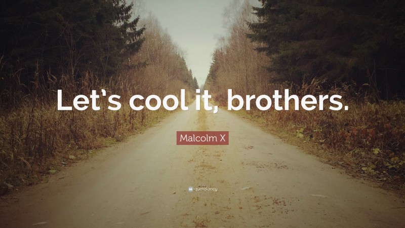 Malcolm X Quote: “Let’s cool it, brothers.”