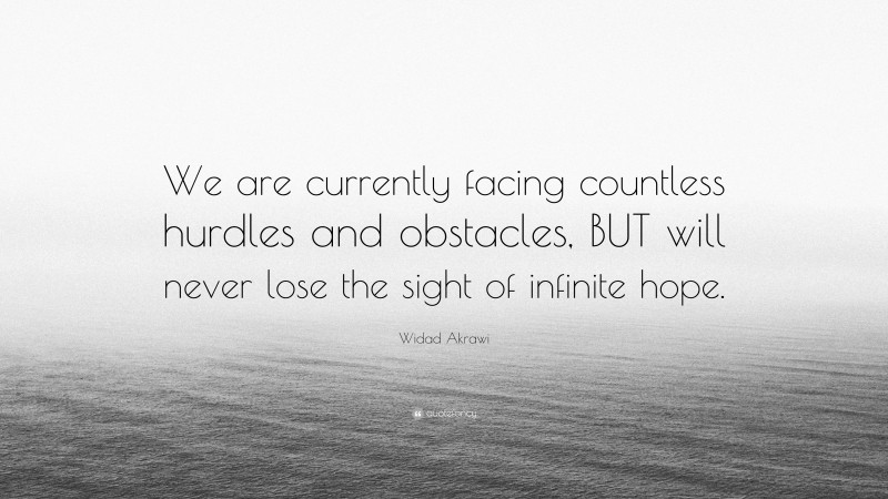 Widad Akrawi Quote: “We are currently facing countless hurdles and obstacles, BUT will never lose the sight of infinite hope.”