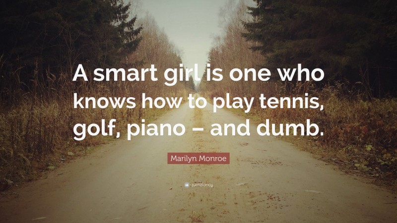 Marilyn Monroe Quote: “A smart girl is one who knows how to play tennis, golf, piano – and dumb.”