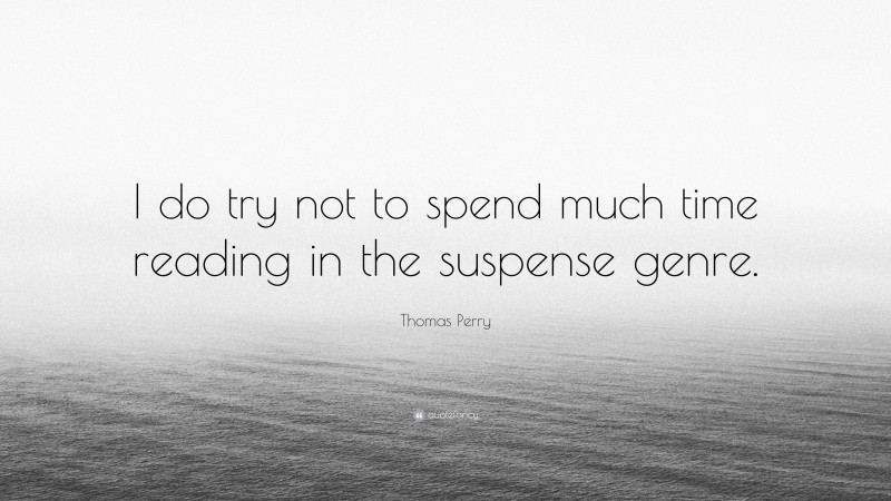 Thomas Perry Quote: “I do try not to spend much time reading in the suspense genre.”