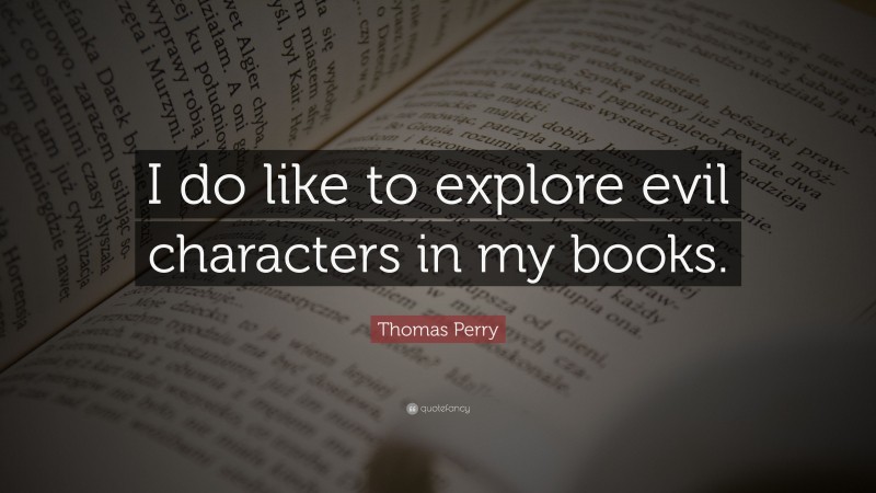 Thomas Perry Quote: “I do like to explore evil characters in my books.”