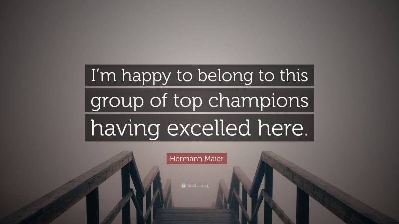 Hermann Maier Quote: “I’m happy to belong to this group of top champions having excelled here.”