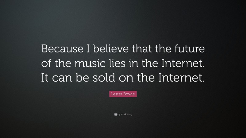 Lester Bowie Quote: “Because I believe that the future of the music lies in the Internet. It can be sold on the Internet.”