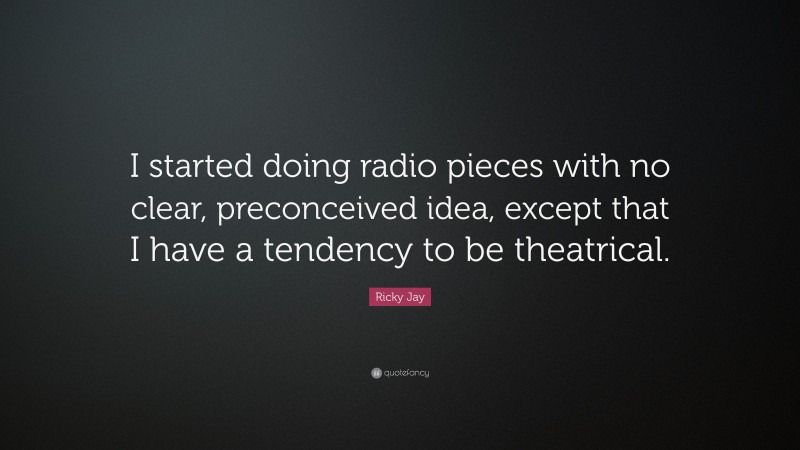 Ricky Jay Quote: “I started doing radio pieces with no clear, preconceived idea, except that I have a tendency to be theatrical.”