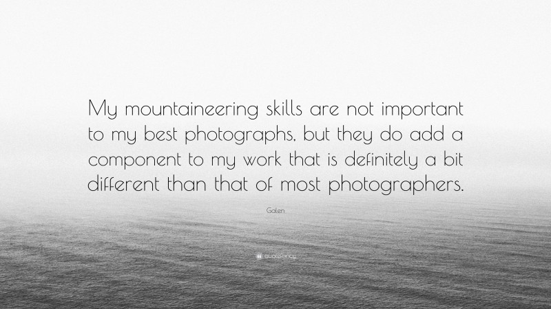 Galen Quote: “My mountaineering skills are not important to my best photographs, but they do add a component to my work that is definitely a bit different than that of most photographers.”