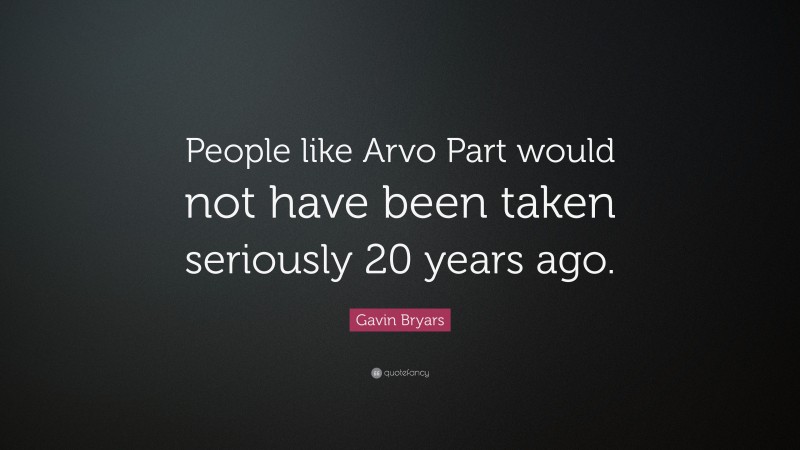 Gavin Bryars Quote: “People like Arvo Part would not have been taken seriously 20 years ago.”