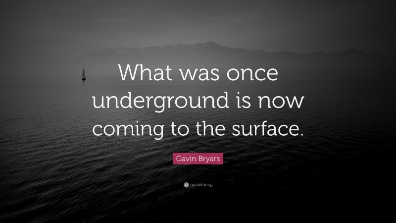 Gavin Bryars Quote: “What was once underground is now coming to the surface.”