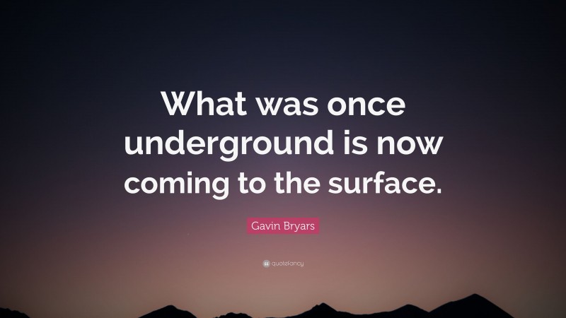Gavin Bryars Quote: “What was once underground is now coming to the surface.”