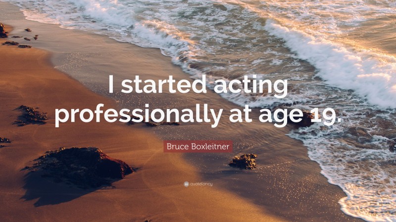 Bruce Boxleitner Quote: “I started acting professionally at age 19.”