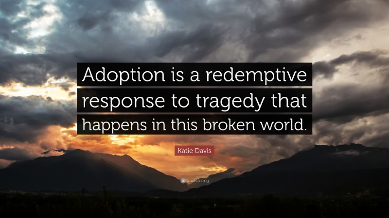 Katie Davis Quote: “Adoption is a redemptive response to tragedy that happens in this broken world.”