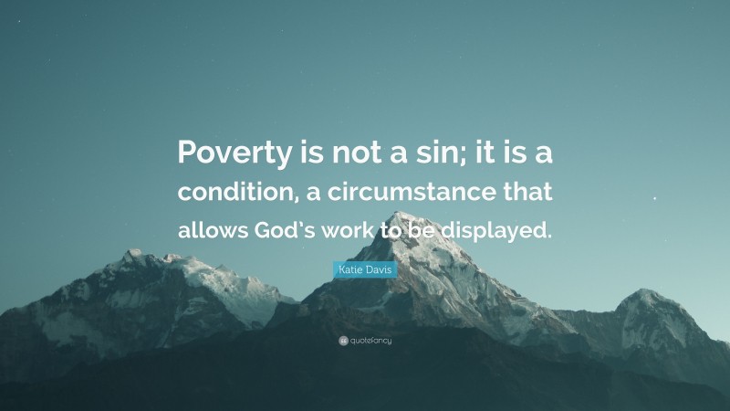 Katie Davis Quote: “Poverty is not a sin; it is a condition, a circumstance that allows God’s work to be displayed.”