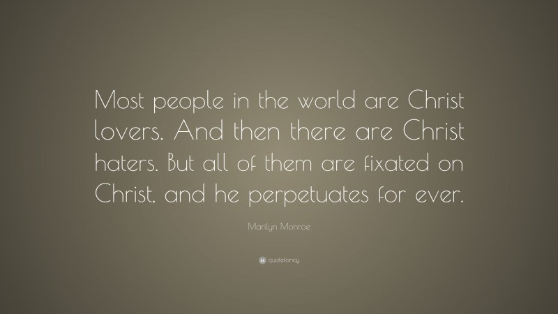 Marilyn Monroe Quote: “Most people in the world are Christ lovers. And then there are Christ haters. But all of them are fixated on Christ, and he perpetuates for ever.”