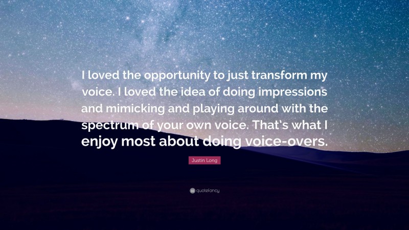 Justin Long Quote: “I loved the opportunity to just transform my voice. I loved the idea of doing impressions and mimicking and playing around with the spectrum of your own voice. That’s what I enjoy most about doing voice-overs.”