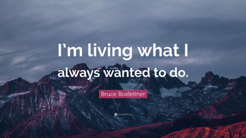 Bruce Boxleitner Quote: “I’m living what I always wanted to do.”