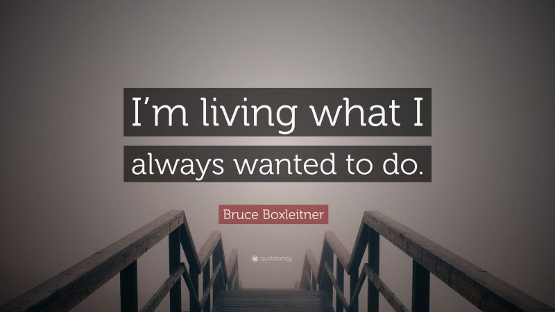 Bruce Boxleitner Quote: “I’m living what I always wanted to do.”