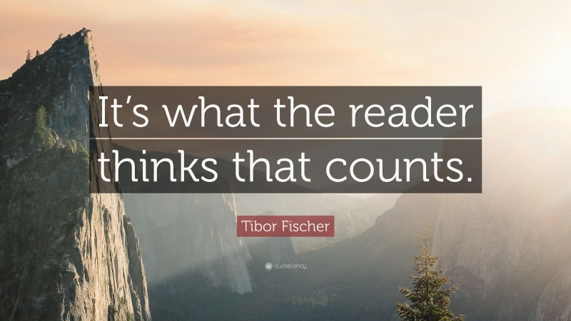 Tibor Fischer Quote: “It’s what the reader thinks that counts.”