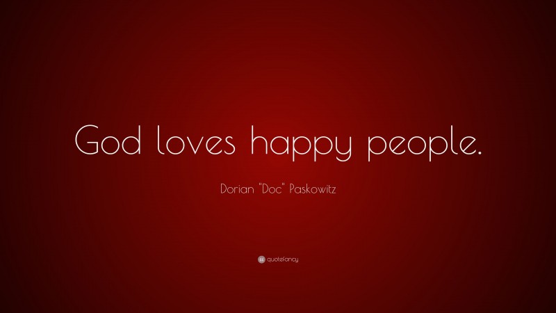 Dorian "Doc" Paskowitz Quote: “God loves happy people.”