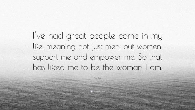 Ledisi Quote: “I’ve had great people come in my life, meaning not just men, but women, support me and empower me. So that has lifted me to be the woman I am.”