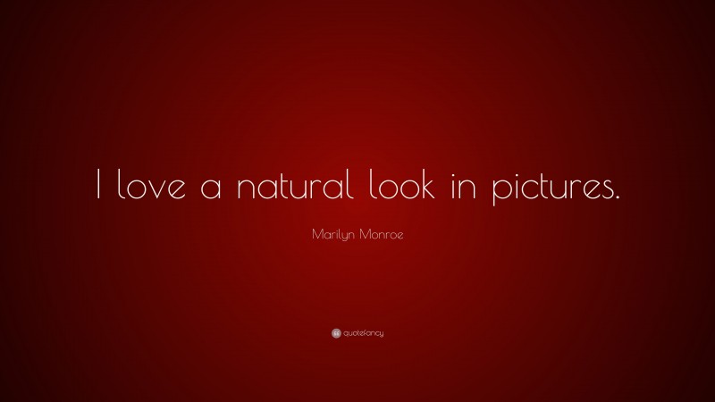 Marilyn Monroe Quote: “I love a natural look in pictures.”