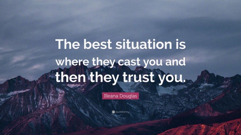 Illeana Douglas Quote: “The best situation is where they cast you and then they trust you.”