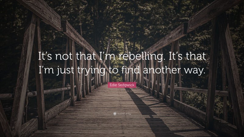 Edie Sedgwick Quote: “It’s not that I’m rebelling. It’s that I’m just trying to find another way.”