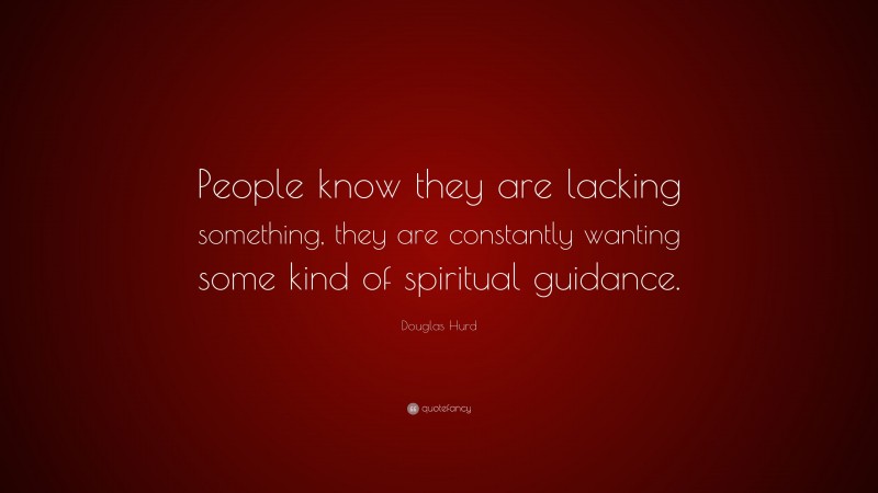 Douglas Hurd Quote: “People know they are lacking something, they are constantly wanting some kind of spiritual guidance.”