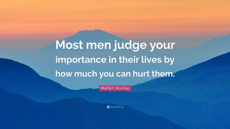 Marilyn Monroe Quote: “Most men judge your importance in their lives by how much you can hurt them.”