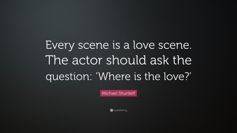 Michael Shurtleff Quote: “Every scene is a love scene. The actor should ask the question: ‘Where is the love?’”