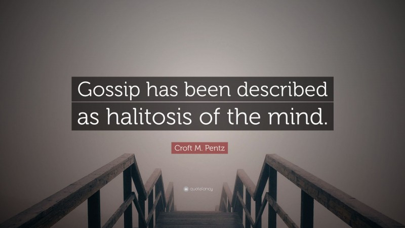 Croft M. Pentz Quote: “Gossip has been described as halitosis of the mind.”