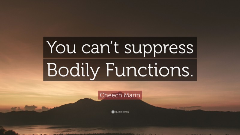 Cheech Marin Quote: “You can’t suppress Bodily Functions.”
