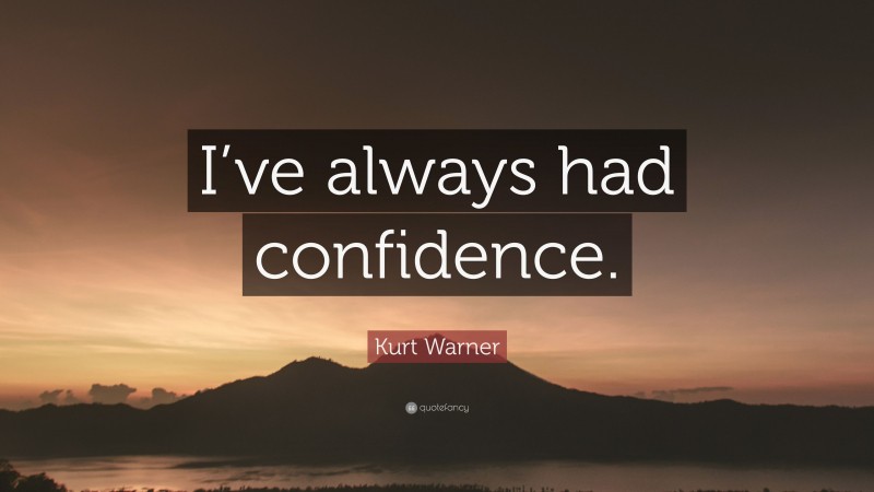 Kurt Warner Quote: “I’ve always had confidence.”