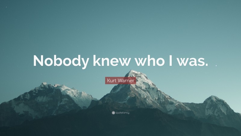 Kurt Warner Quote: “Nobody knew who I was.”