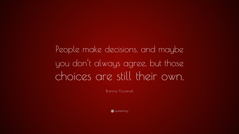 Brenna Yovanoff Quote: “People make decisions, and maybe you don’t always agree, but those choices are still their own.”