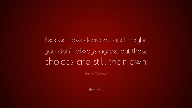 Brenna Yovanoff Quote: “People make decisions, and maybe you don’t always agree, but those choices are still their own.”
