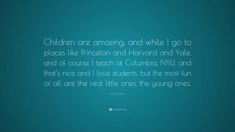 David Dinkins Quote: “Children are amazing, and while I go to places like Princeton and Harvard and Yale, and of course I teach at Columbia, NYU, and that’s nice and I love students, but the most fun of all are the real little ones, the young ones.”