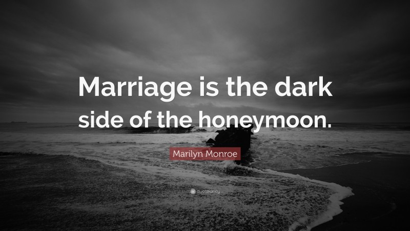 Marilyn Monroe Quote: “Marriage is the dark side of the honeymoon.”