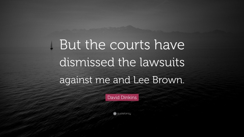 David Dinkins Quote: “But the courts have dismissed the lawsuits against me and Lee Brown.”