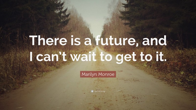 Marilyn Monroe Quote: “There is a future, and I can’t wait to get to it.”