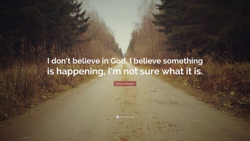 Sonny Barger Quote: “I don’t believe in God. I believe something is happening, I’m not sure what it is.”