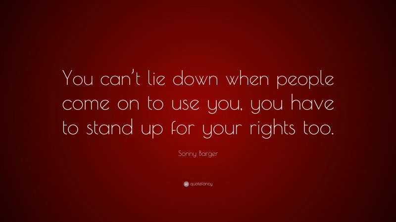 Sonny Barger Quote: “You can’t lie down when people come on to use you, you have to stand up for your rights too.”