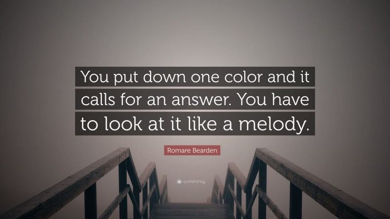 Romare Bearden Quote: “You put down one color and it calls for an answer. You have to look at it like a melody.”