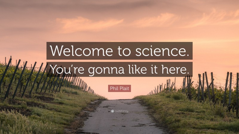 Phil Plait Quote: “Welcome to science. You’re gonna like it here.”