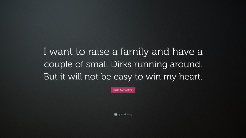 Dirk Nowitzki Quote: “I want to raise a family and have a couple of small Dirks running around. But it will not be easy to win my heart.”